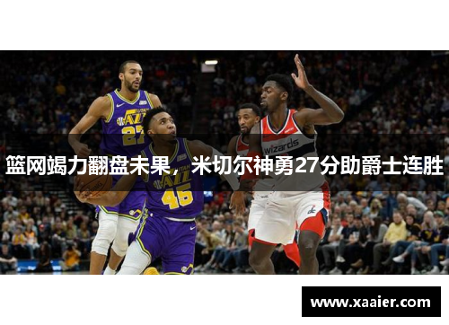 篮网竭力翻盘未果，米切尔神勇27分助爵士连胜